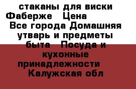 стаканы для виски Фаберже › Цена ­ 95 000 - Все города Домашняя утварь и предметы быта » Посуда и кухонные принадлежности   . Калужская обл.